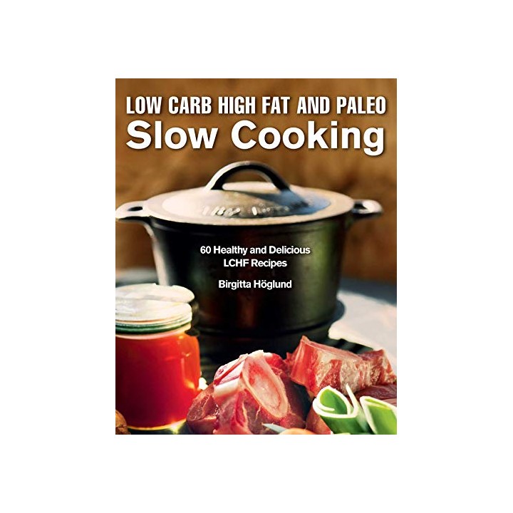 SLOW CARB HIGH FAT AND PALEO. SLOW COOKING. 60 HEALTHY AND DELICIUS LCHF RECIPES.